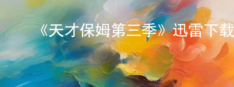 ﻿陈禹翔发布﻿《天才保姆第三季》迅雷下载/在线观看-都市情感-美剧天堂